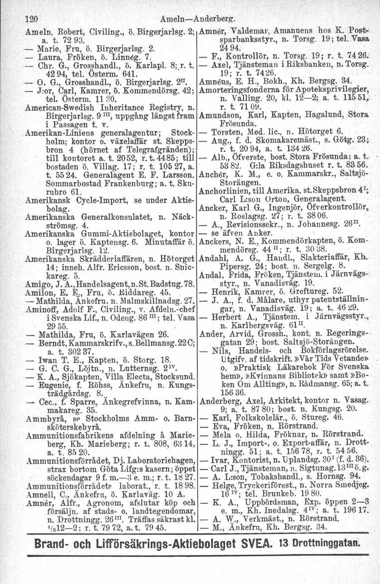 120 Ameln-e-Anderberg. Ameln, Robert, Civiling., ö. Birgerjarlsg. 2; Amner, Valdemar, Amanuens hos K. Posta. t. 7293. sparbanksstyr., n. Torsg. 19; tel. Vasa - _ Marie, Laura, Fru, ö. Birgerjarlsg. Fröken, ö.