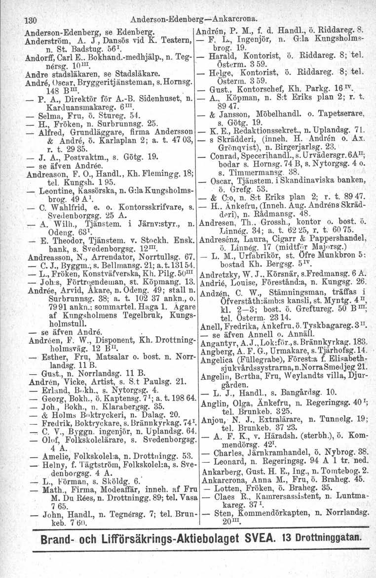 130 Anderson- Edenberg -Ankarcrona. Anderson-Edenberg, se Edenberg. Ap.dnln, P. M., f. d. Handl., ö. Riddareg. 8. Anderström, A. J, Dansös vid K. Teatern, - F. L., Ingenjör, n. G:la Kungsholmsn. St.
