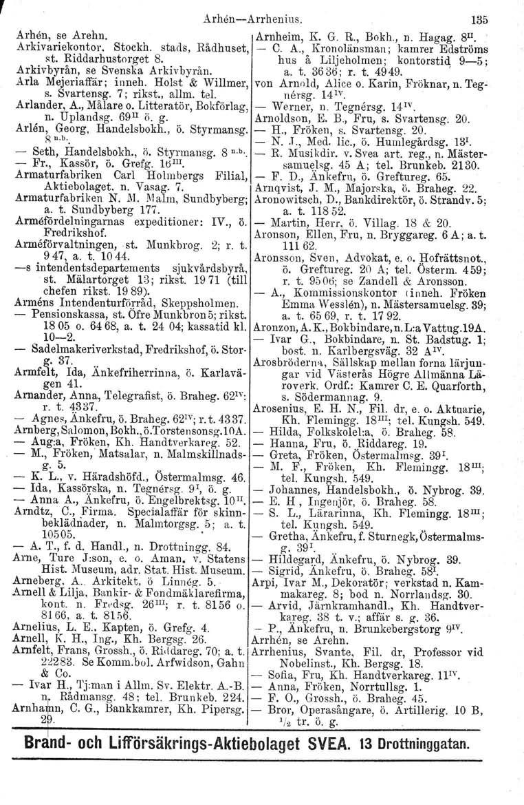 Arheu-c-Arrhenius. 135 Arhen, se Arehn. Arnheim, K. G. R., Bokh., n. Hagag. 8Il. Arkivariekorrtor. Stockh. stads, Rådhuset, C. A., Kronolänsman; kamrer Edströms st, Riddarhustorget 8.