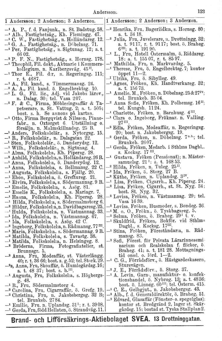 Andersson: 123 lalldersson; 2 Anderson; 3 Anderzon. 1 Andersson; 2 Anderson; 3 Anderzon. -, A. P., f. d. Fanjunk., n. St. Badstug. 58. _2 Henrika, Fru, Bageriidk:a, s. Hornsg. 80; -' Alb.