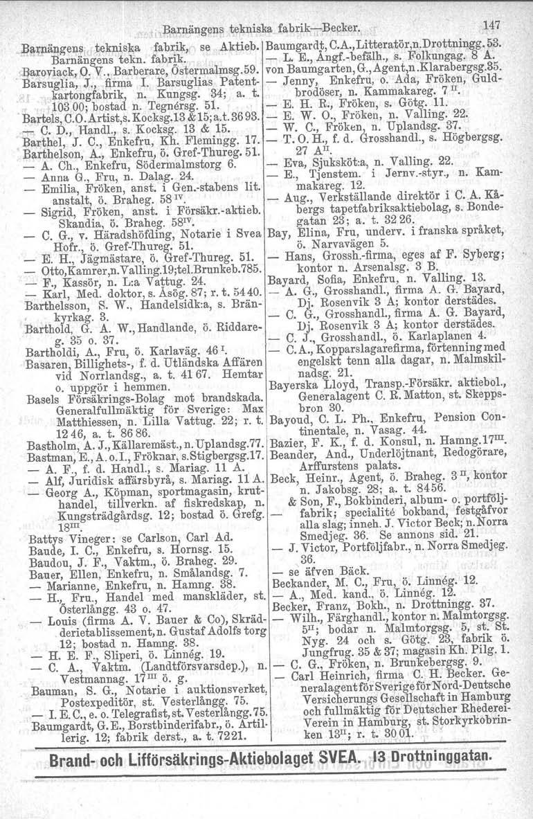 .Barnängens tekniska fabrikibecker. 147 B~rnäng'ensl' tekniska fabrik, Barnängens tekn. fab,rik. se Aktieb. Baumgardt, C.A.,Litteratör,n.Drottningg. 53. L. E., Ängf.befälh., s. Folkungag. 8 A~.