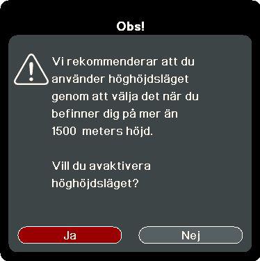 För att aktivera Höghöjdsläge: 1. Öppna OSD-menyn och gå till menyn SYSTEM > Höghöjdsläge. 2. Tryck på Enter (Retur) och tryck på / för att väljapå. Ett bekräftelsemeddelande visas. 3.