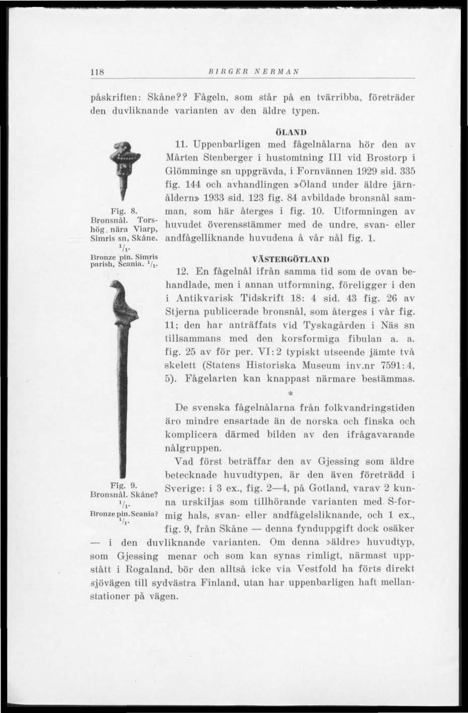 118 BIRGER NERMAN påskriften: Skåne?? Fågeln, som står på en tvärribba, företräder den duvliknande varianten av den äldre typen. t Fig. 8. Hronsnäl. Torshög nära "Viarp, Simris sn, Skåne. v».