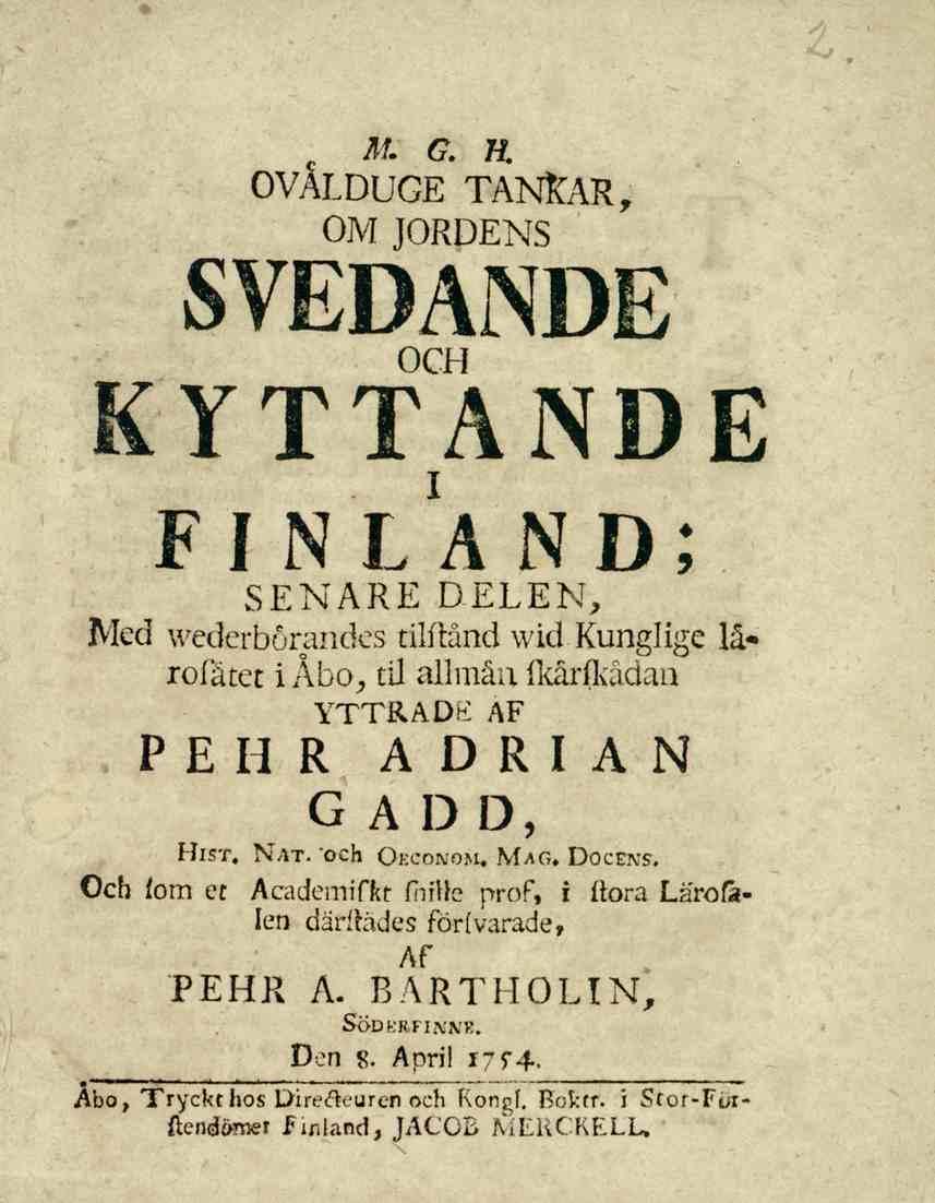 c M. G. H. OVALDUGE TANKAR, OM JORDENS SVEDANDE OCH KYTTANDE FINLAND; SENARE DELEN, JVled wederbörandes tilftånd wid Kunglige lårofätet i Åbo, til allmän fkårfkådau YTTRADE AF PEHR ADRIAN GADD, Hist.