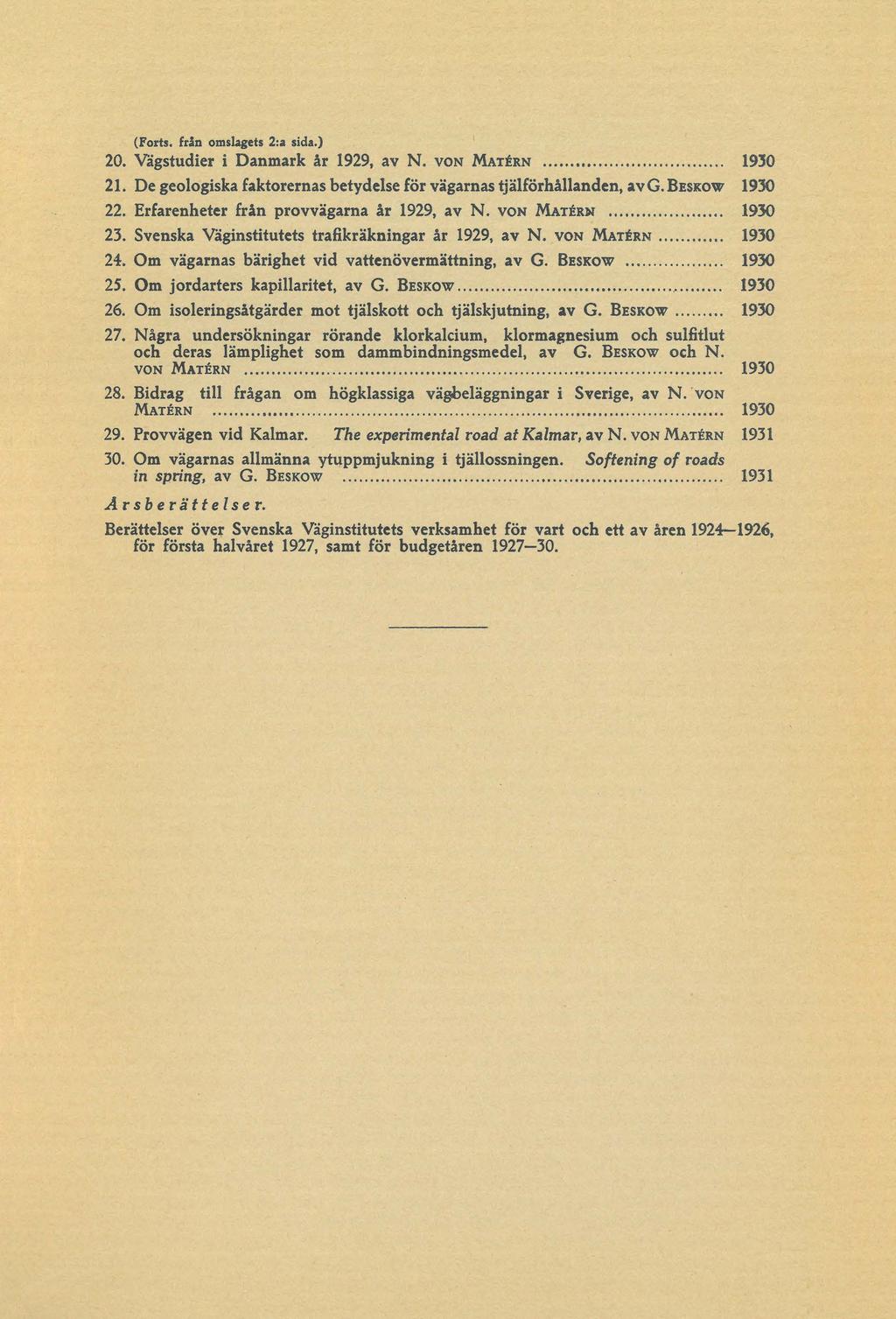 (Forts, från omslagets 2:a sida.) 20. Vägstudier i Danmark år 1929, av N. v o n M a t é r n... 1930 21. De geologiska faktorernas betydelse för vägarnas tjälförhållanden, av G. B e s k o w 1930 22.