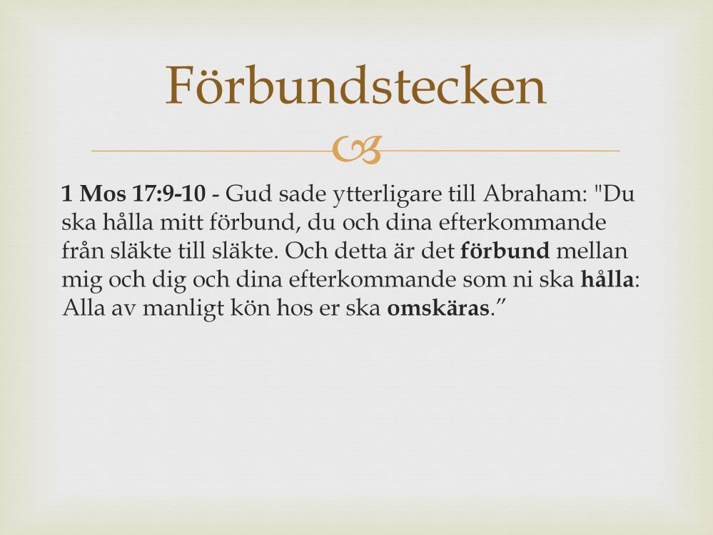 Även förbundet med Abraham har ett förbundstecken. 1 Mos 17:9-10. Förbundstecknet är omskärelsen. Att det var viktigt att hålla förbundet kan vi se i 2 Mos 4.