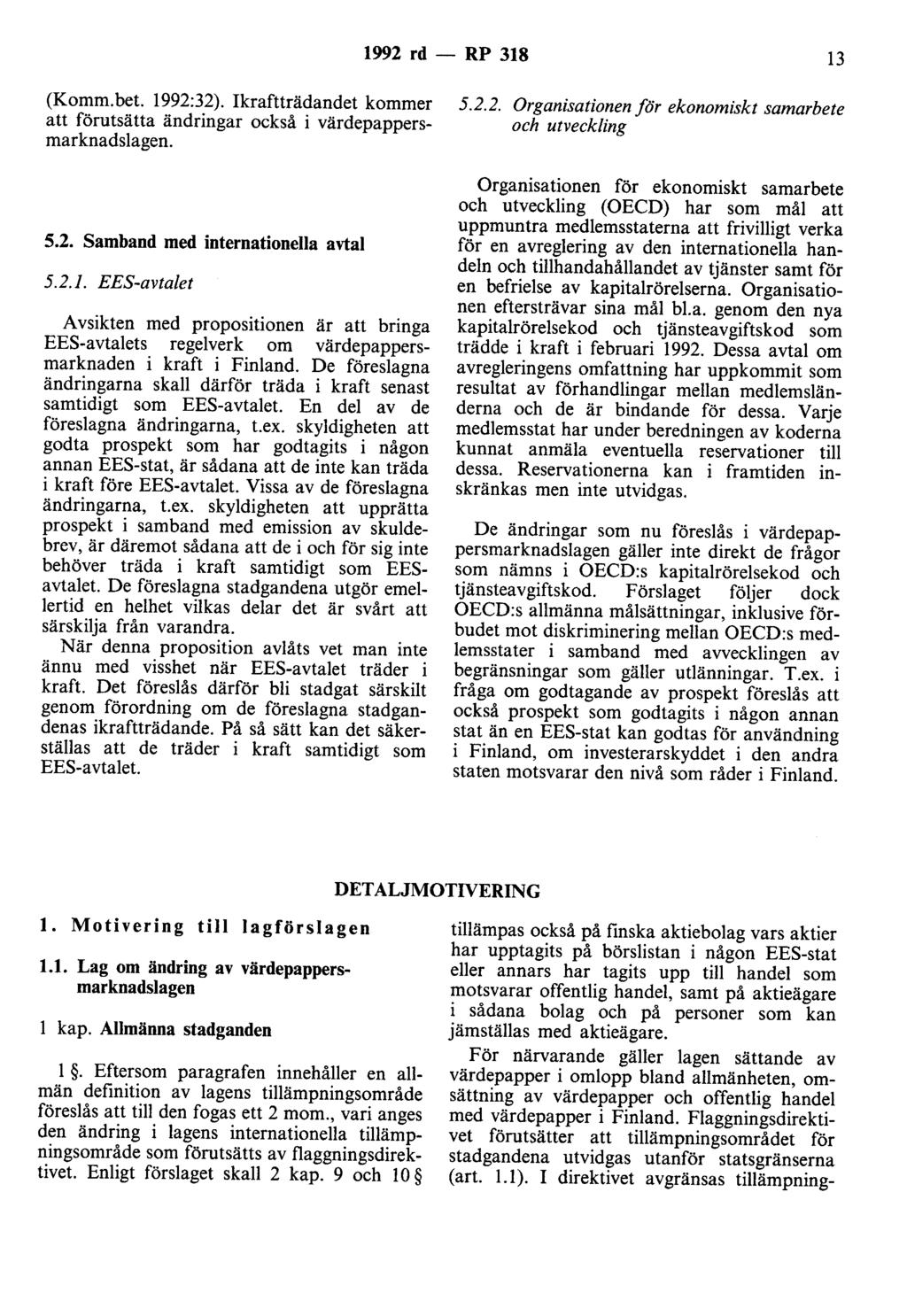 1992 rd - RP 318 13 (Komm.bet. 1992:32). Ikraftträdandet kommer att förutsätta ändringar också i värdepappersmarknadslagen. 5.2. Samband med internationella avtal 5.2.1. EES-avtalet Avsikten med propositionen är att bringa EES-avtalets regelverk om värdepappersmarknaden i kraft i Finland.