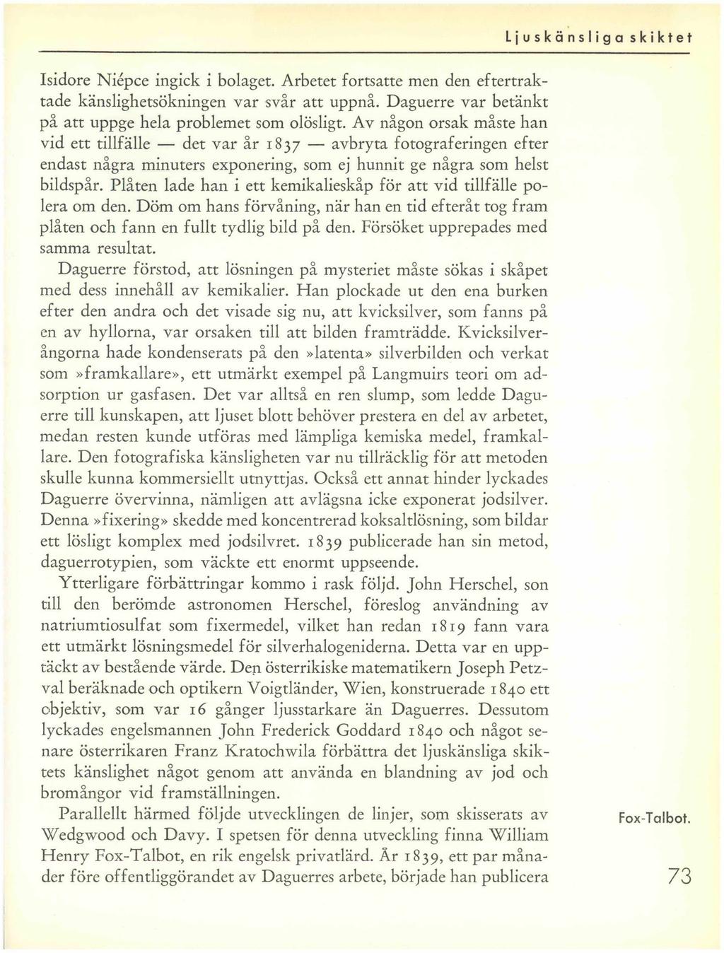 Isidore Niépce ingick i bolaget. Arbetet fortsatte men den eftertraktade känslighetsökningen var svår att uppnå. Daguerre var betänkt på att uppge hela problemet som olösligt.