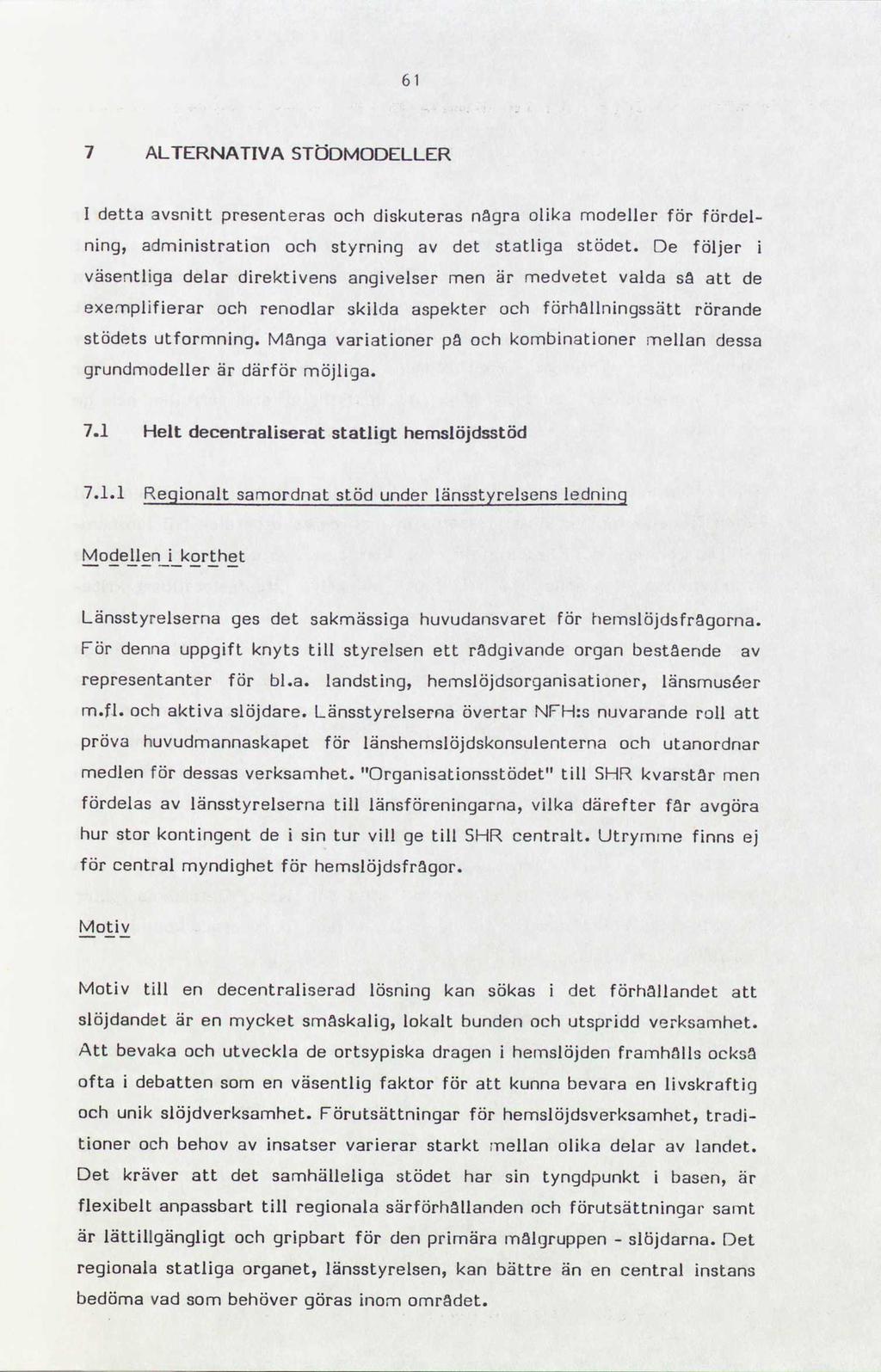 61 7 ALTERNATIVA STÖDMODELLER l detta avsnitt presenteras och diskuteras några olika modeller för fördel- ning, administration och styrning av det statliga stödet.