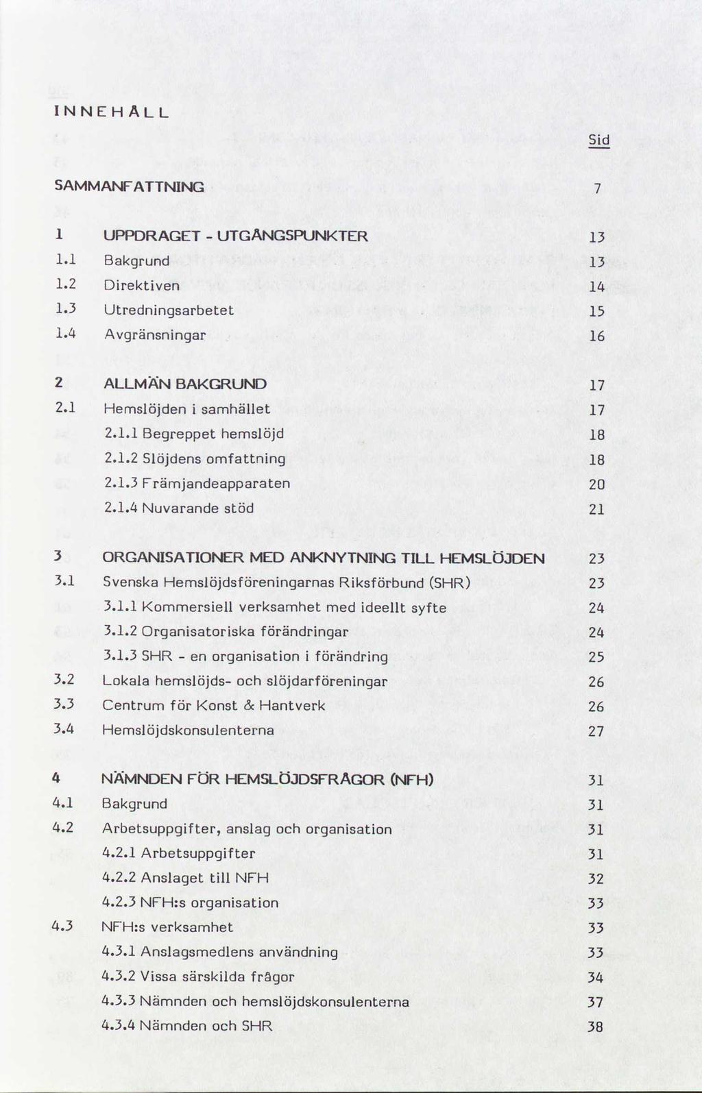 INNEHÅLL SAMMANFATTNING 1 UPPDRAGET UTGÅNGSPUNKTER - 13 1.1 Bakgrund 13 1.2 Direktiven 14 1.3 Utredningsarbetet 15 1.4 Avgränsningar 16 2 ALLMÄN BAKGRUND 17 2.1 Hemslöjden i samhället 17 2.1.1 Begreppet hemslöjd 18 2.