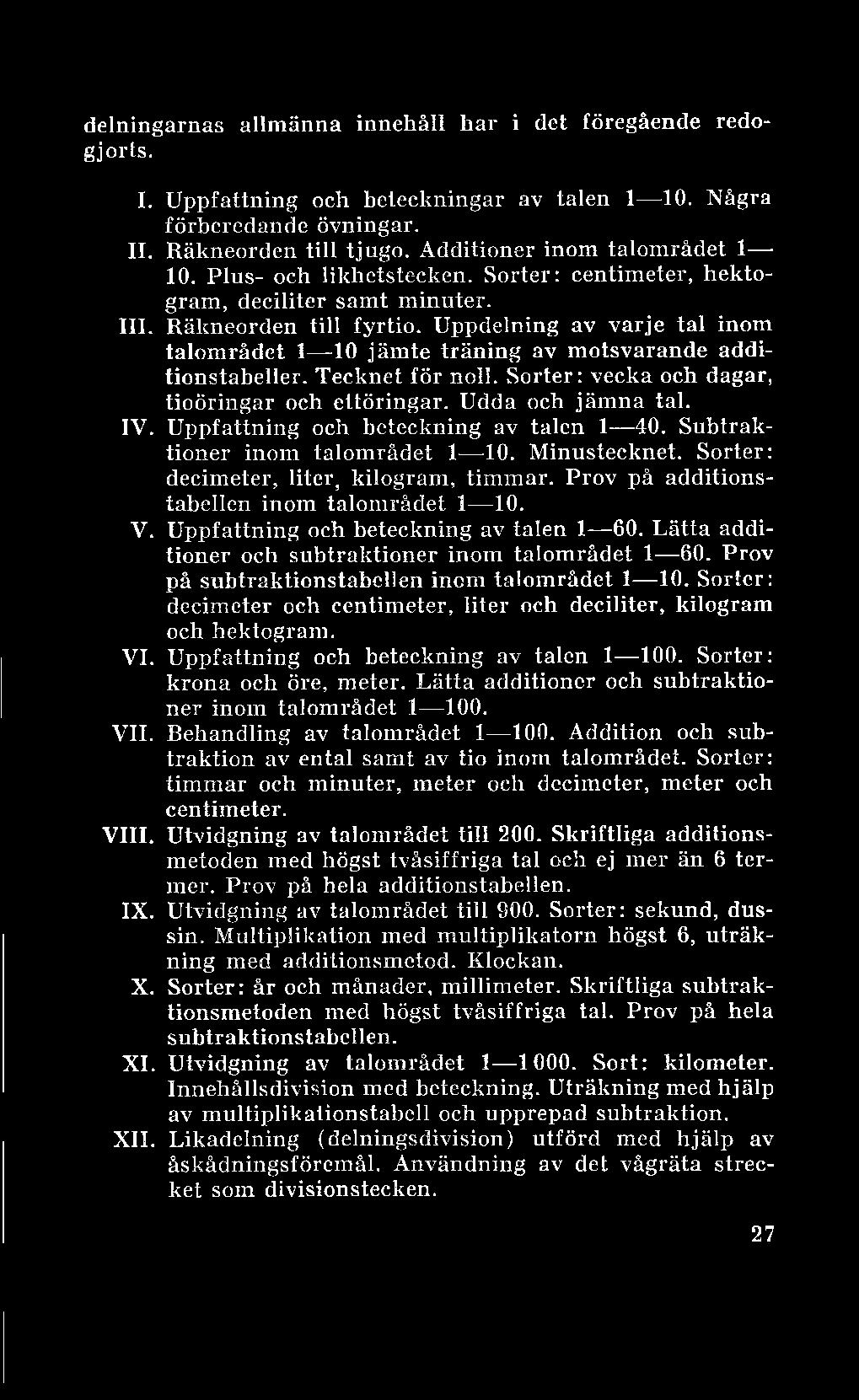 delningarnas allmänna innehåll har i det föregående redogjorts. I. Uppfattning och beteckningar av talen 1 10. Några förberedande övningar. II. Räkneorden till tjugo. Additioner inom talområdet 1 10.