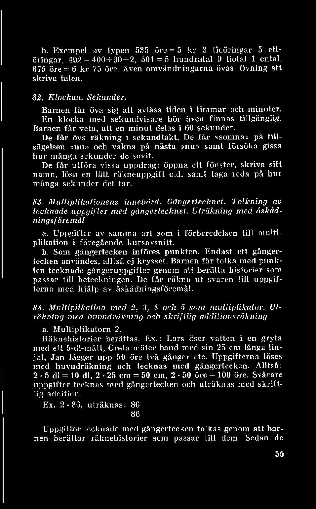 b. Exempel av typen 535 öre = 5 kr 3 tioöringar 5 ettöringar, 492 = 400 + 90 + 2, 501 = 5 hundratal 0 tiotal 1 ental, 675 öre = 6 kr 75 öre. Även ömvändningarna övas. övning att skriva talen. 82.