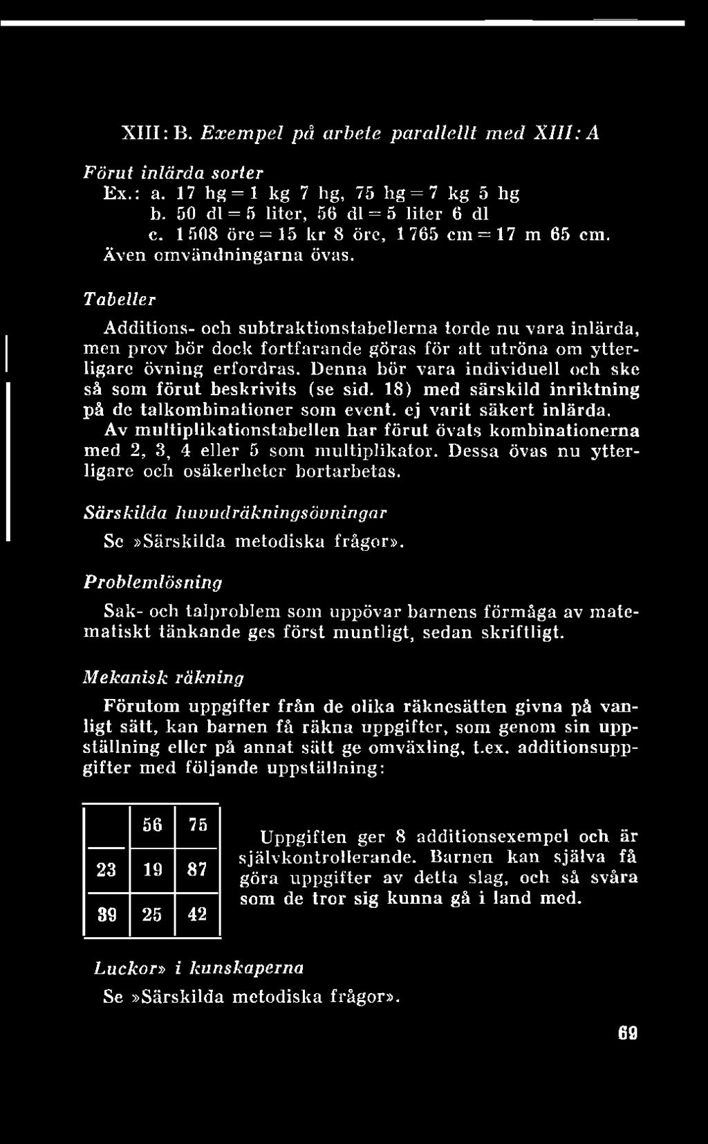XIII: B. Exempel på arbete parallellt med XIII: A Förut inlärda sorter Ex.: a. 17 hg = 1 kg 7 hg, 75 hg = 7 kg 5 hg b. 50 dl = 5 liter, 56 dl = 5 liter 6 dl c.