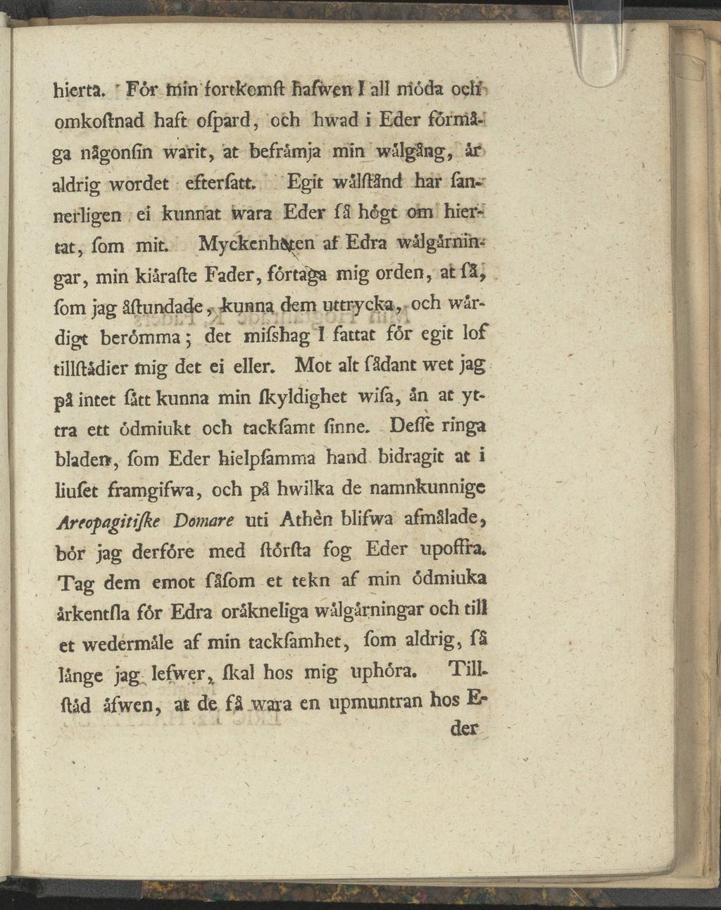 hierta. r For trtin fortkomft hafwen f all niöda oclf omkoftnad haft ofpard, och hwad i Eder förmå ga någonfin warit, at befrämja min wålgång, år aldrig wordet efterfatt.