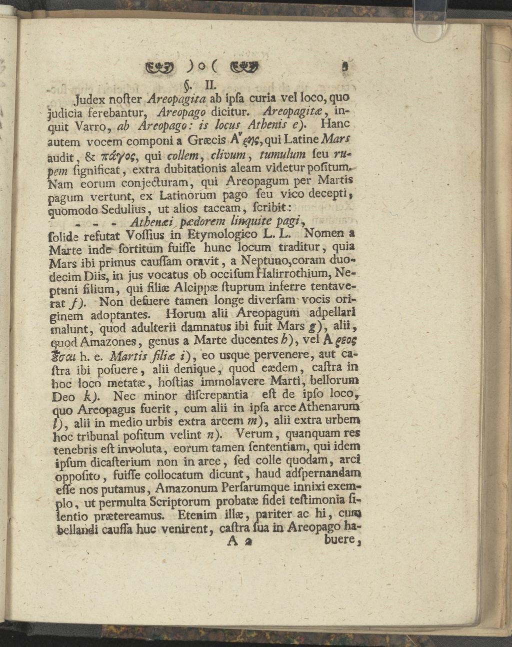 S> ) o ( Ü3ÜP B $. II. Judex nofter Areopagita ab ipfa curia vel loco, quo judicia ferebantur, Areopago dicitur. Areopagita, inquit Varro, ab Areopago: is locus Atbenis e).
