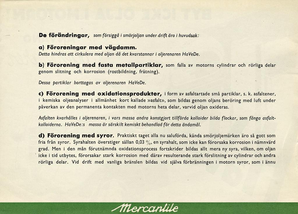 De förändringar, som försiggå i smörjoljan under drift äro i huvudsak: a) Föroreningar med vägdamm. Detta hindras att cirkulera med oljan då det kvarstannar i oljerenaren HaVeDe.