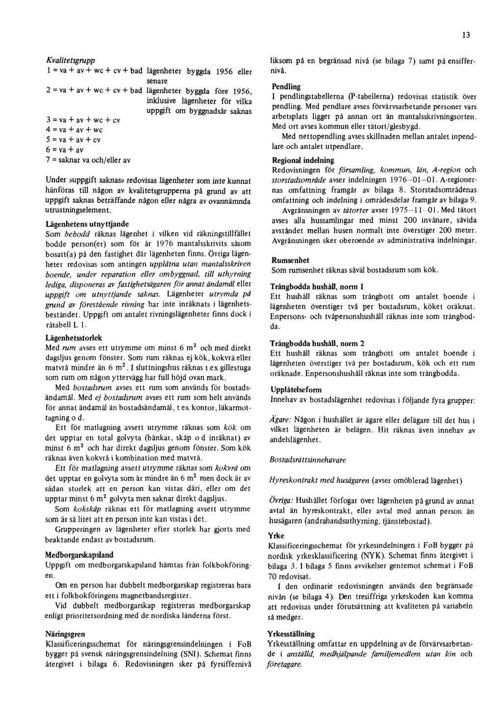 13 Kvalitetsgrupp 1 = va + av + wc + cv + bad lägenheter byggda 1956 eller senare 2 = va +av+wc +cv + bad lägenheter byggda före 1956, inklusive lägenheter för vilka uppgift om byggnadsår saknas 3 =