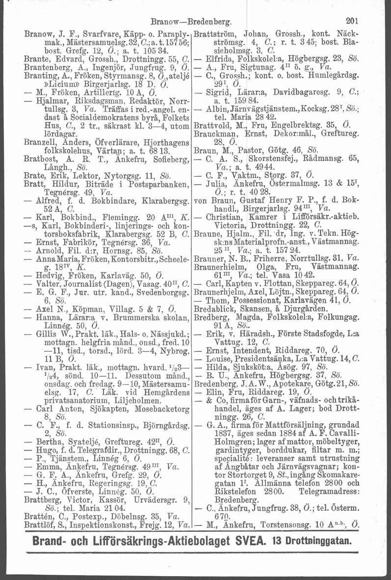 Branow, J. F., Svarfvare, Kapp- o. Paraplymak., Mastersamuelsg.32, C.; a. t. 15756; bost. Grefg. 12, Ö.; a. t. 10534. Brante, Edvard, Grossh Drottningg. 55, C. Brantenberg, A., 1ngenjbr, Jungfrug.