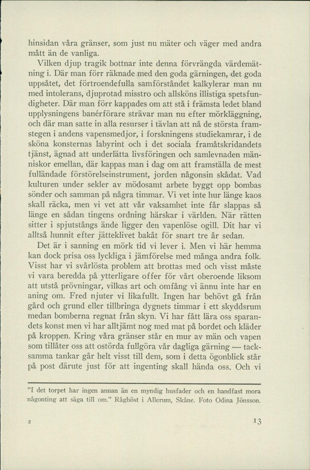 hinsidan våra gränser, som just nu mäter och väger med andra mått än de vanliga. Vilken djup tragik bottnar inte denna förvrängda värdemätning i.