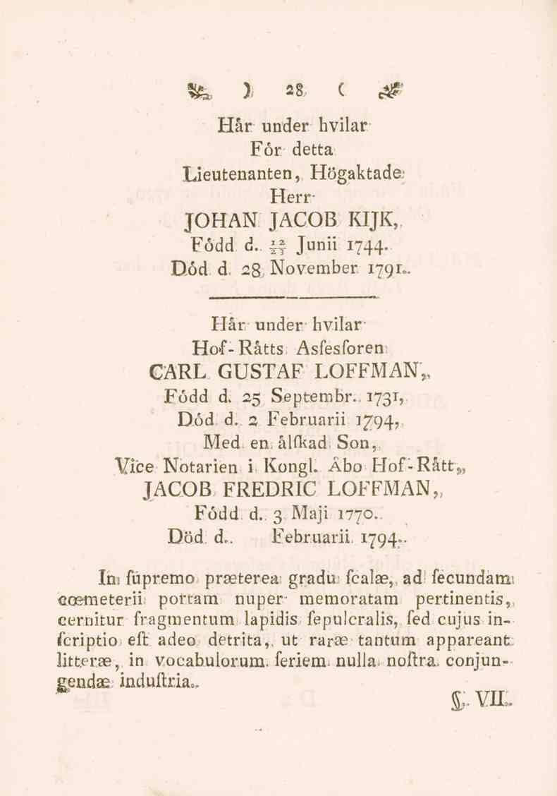 te. y c Hår under hvilar För detta Lieutenanten, Högaktade Herr JOHAN JACOB KIJK, Född d. * Junii 1744. Död d. 28. November 1791.. Flår under hvilar Hof- Ratts Asfesforen CARL GUSTAF LOFFMAN,, Född d.
