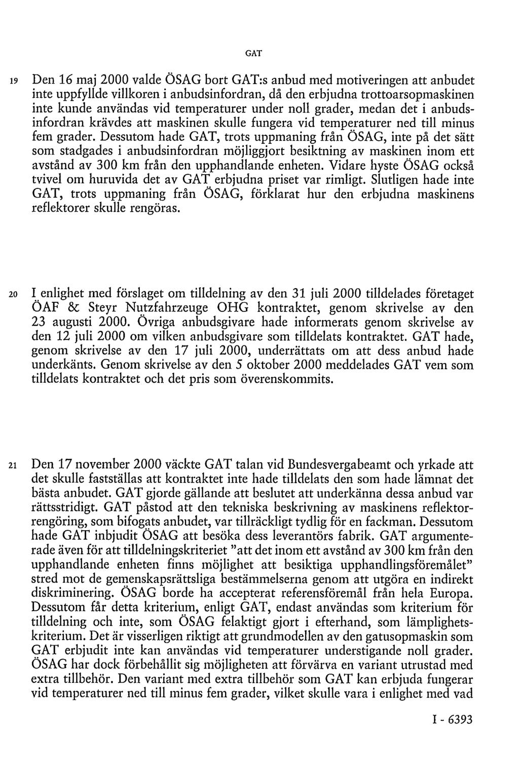 GAT 19 Den 16 maj 2000 valde ÖSAG bort GAT:s anbud med motiveringen att anbudet inte uppfyllde villkoren i anbudsinfordran, då den erbjudna trottoarsopmaskinen inte kunde användas vid temperaturer