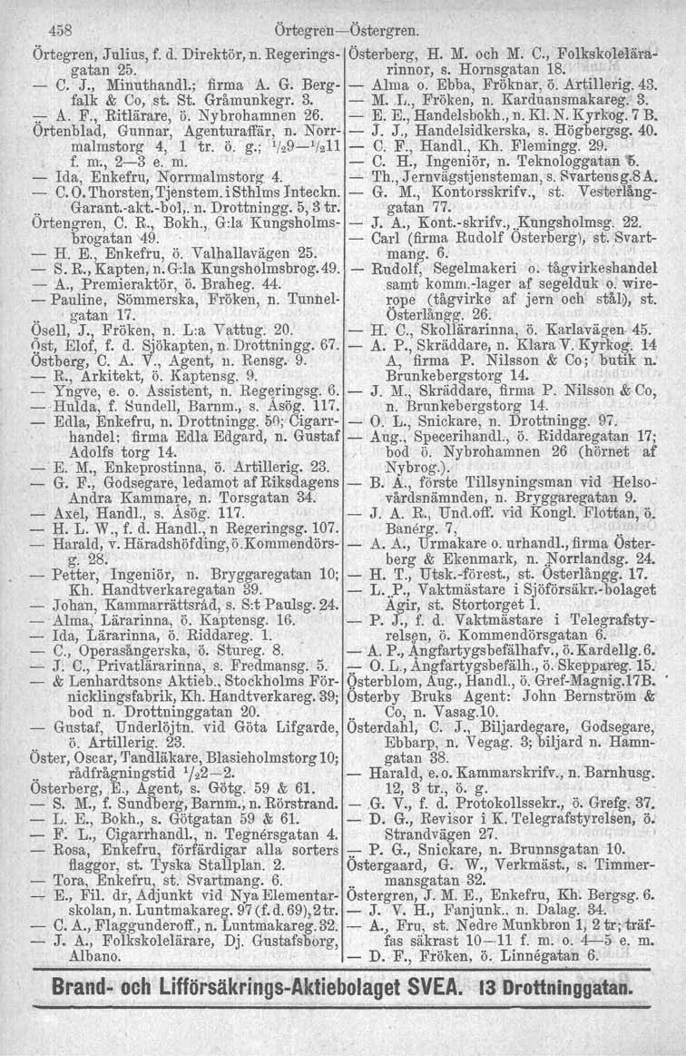 458 ÖrtegrencÖstergren. Örtegren, Julius, f. d. Direktör, n. Regerings Österberg, H. M. och M. C., Folkskoleläragatan 25. rinnor, s. Hornsgatan 18. C. J., Minuthandl.; firma A. G. Berg Alma o.