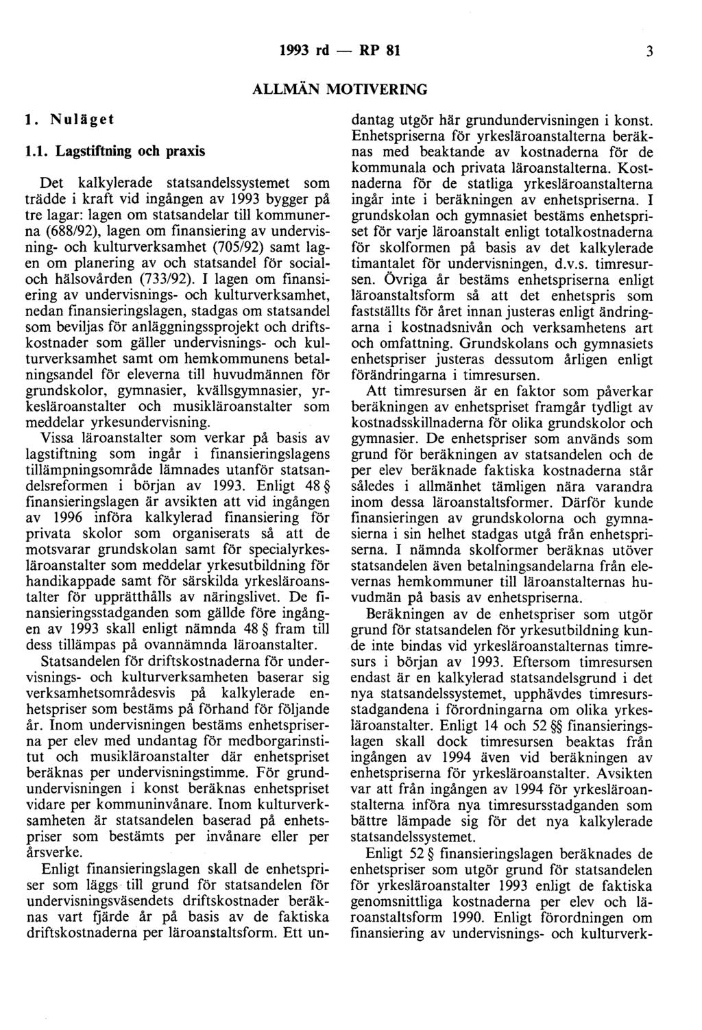 1993 rd - RP 81 3 ALLMÄN MOTIVERING l. Nuläget 1.1. Lagstiftning och praxis Det kalkylerade statsandelssystemet som trädde i kraft vid ingången av 1993 bygger på tre lagar: lagen om statsandelar till