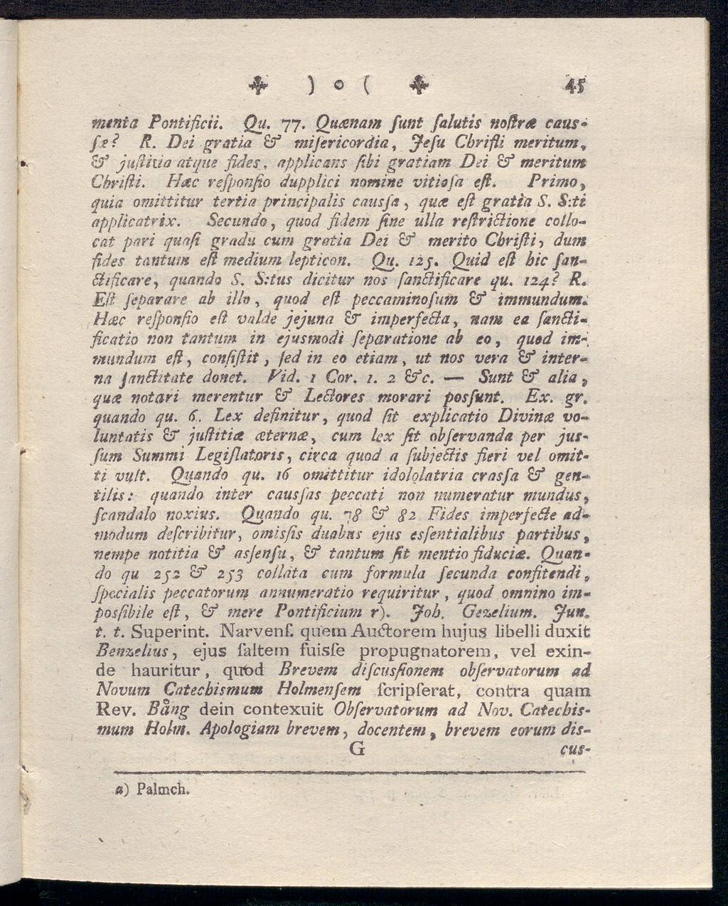 ' 4 ) ( 4- m mtnia Pontificii. Qp- 77. Quesnam funt falutis noßra caus» fei R. Dei gratia Ef mifericordia, Jefu Cbrißi meritum, Ef jußhia atque fides, applicans fibi gvatiam Dei Ef meritum Chrißi.
