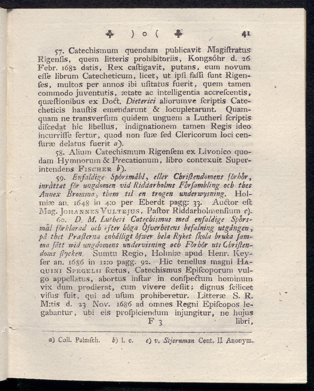 4* ) ( 4^ 41 57. Catechismum quendam publicavit Magiftratus Rigenfis, quem litteris prohibitoriis, Kongsohr d. 26 Febr.
