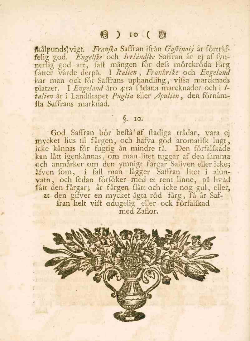 10 Ikålpimds'vigt. Franfka Saffran ifrån Gaftinoij år förtråffelig god. Engelfke och Irrlåndfke Saffran ar ej af fyn- Berlig god art, taft mången för dels mörckröda Färg fåtter värde derpå.
