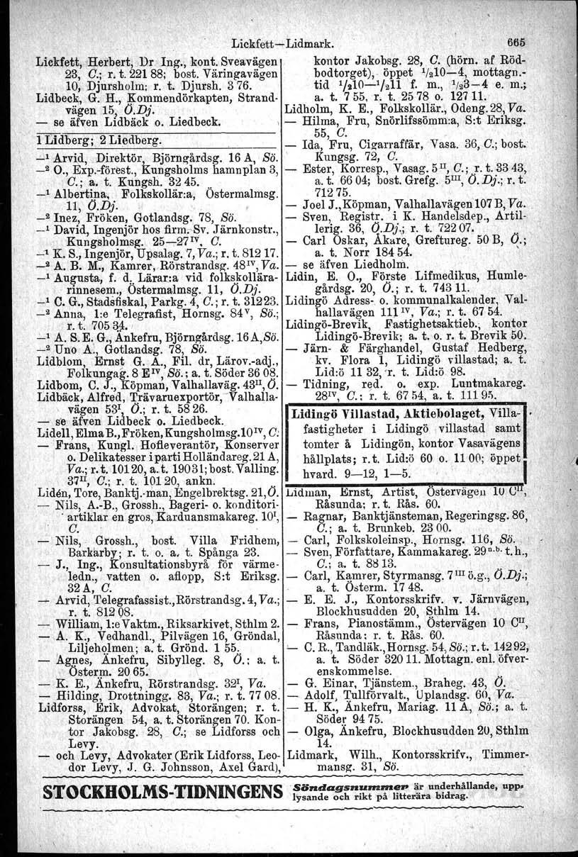 Lickfett-Lidmark. 665 Lickfett, Herbert, Dr Ing., kont. Sveavägen kontor Jakobsg. 28, C. (hörn. af Röd- 23, C.; r. t. 22188; bost. Väringavägen bodtorget),. öppet 11210-4, mottagn.- 10, Djursholm; r.
