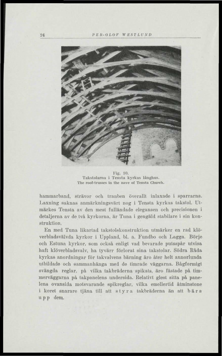 _4 P E It-O L O F IV EST L I N I) Fig. 10. Takstolarna i Tensta kyrkas långhus. The roof-trnsscs in the navc ot Tensta Church. hammarband, strävor och tranben överallt inlaxado i spärrarna.