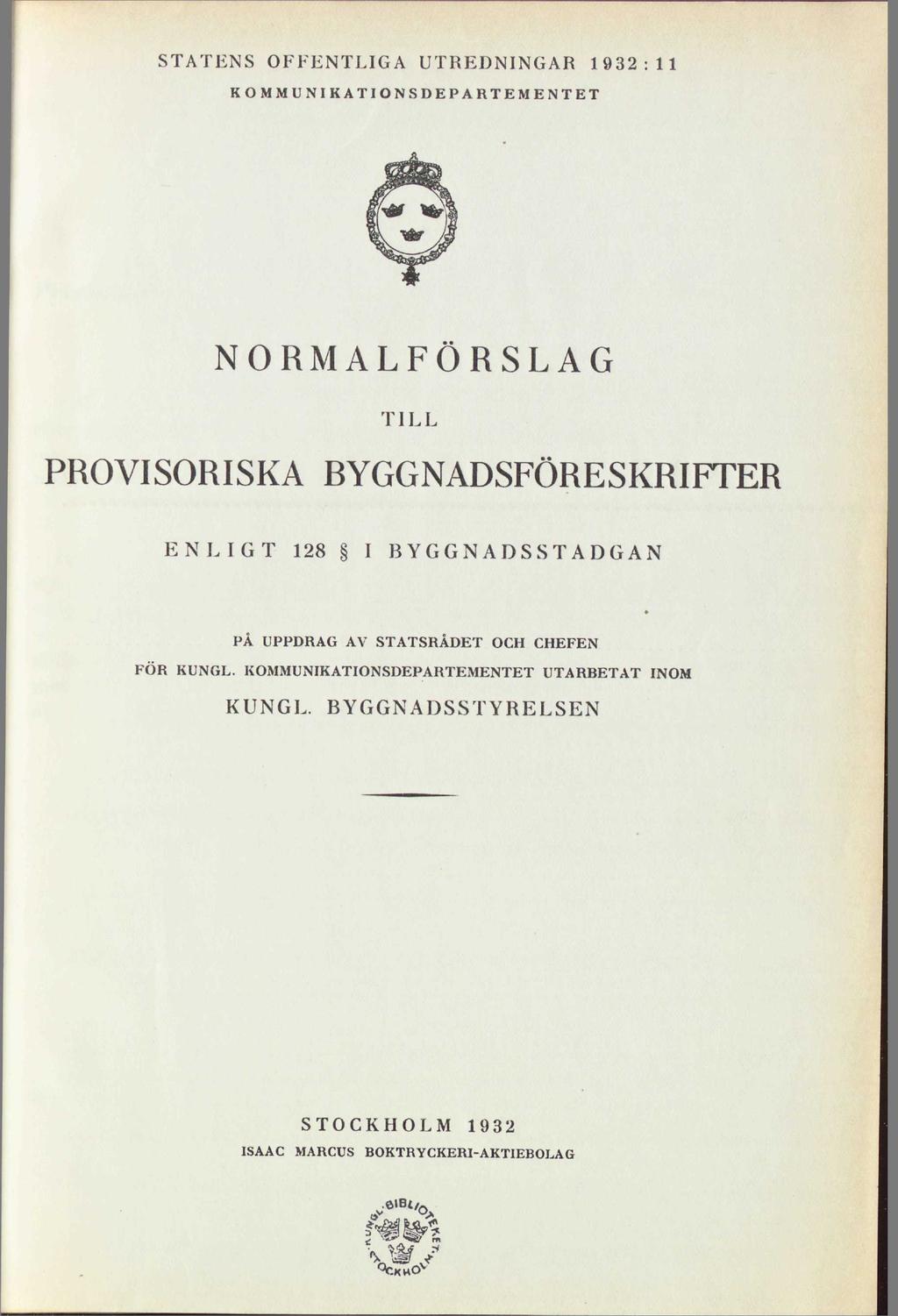 STATENS OFFENTLIGA UTREDNINGAR 1932:11 KOMMUNIKATIONSDEPARTEMENTET NORMALFÖRSLAG TILL PROVISORISKA BYGGNADSFÖRESKRIFTER ENLIGT 128 I BYGGNADSSTADGAN PÅ