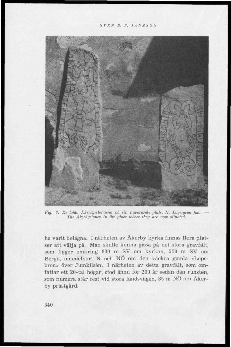 S v / ;.v /;. /'..1 i v s S n v Fig. 6. De båda Åkerby-stenarna på sin nuvarande plats. N. Lagergren foto. The Åkerbyslones in the place where they are now situated. ha varit belägna.