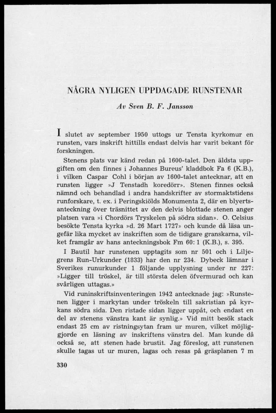 NÅGRA NYLIGEN UPPDAGADE RUNSTENAR Av Sven B. F. Jansson 1 slutet av september 1950 uttogs ur Tensta kyrkomur en runsten, vars inskrift hittills endast delvis har varit bekant för forskningen.