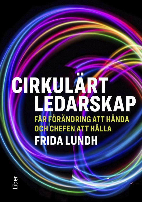 CIRKULÄRT LEDARSKAP VÅREN 2019 Får förändring att hända och chefen att hålla Cirkulärt ledarskap är en bok för dig som vill jobba smartare inte mer.