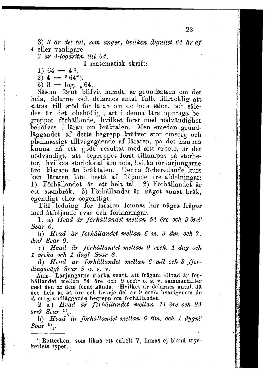 3) 3 är det tal, som anger, hvillcen dignitet 64 är af 4 eller vanligare 3 är 4-logaritm till 64 I matematisk skrift: 1) 64 = 4 3 2) 4 = 3 64*) 3) 3 = log 4 64 _ Såsom förut blifvit nämdt, är