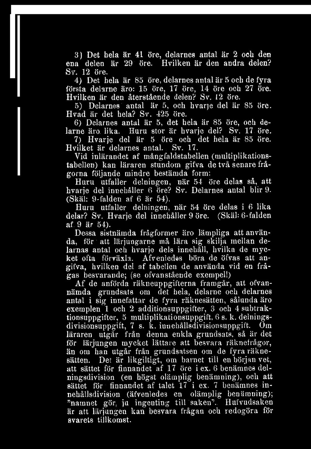 Sv 12 öre 5) Delarnes antal är 5, och hvarje del är 85 öre Hvad är det hela? Sv 425 öre 6) Delarnes antal är 5, det hela är 85 öre, och delarne äro lika Huru stor är hvarje del?