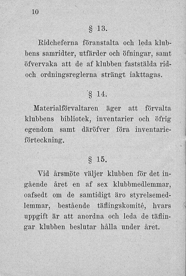 10 13. Eidcheferna föranstalta och leda klubbens samridter, utfärder och öfmngar, samt öfvervaka att de af klubben faststälda ridoch ordningsreglerna strängt iakttagas. ' 14.