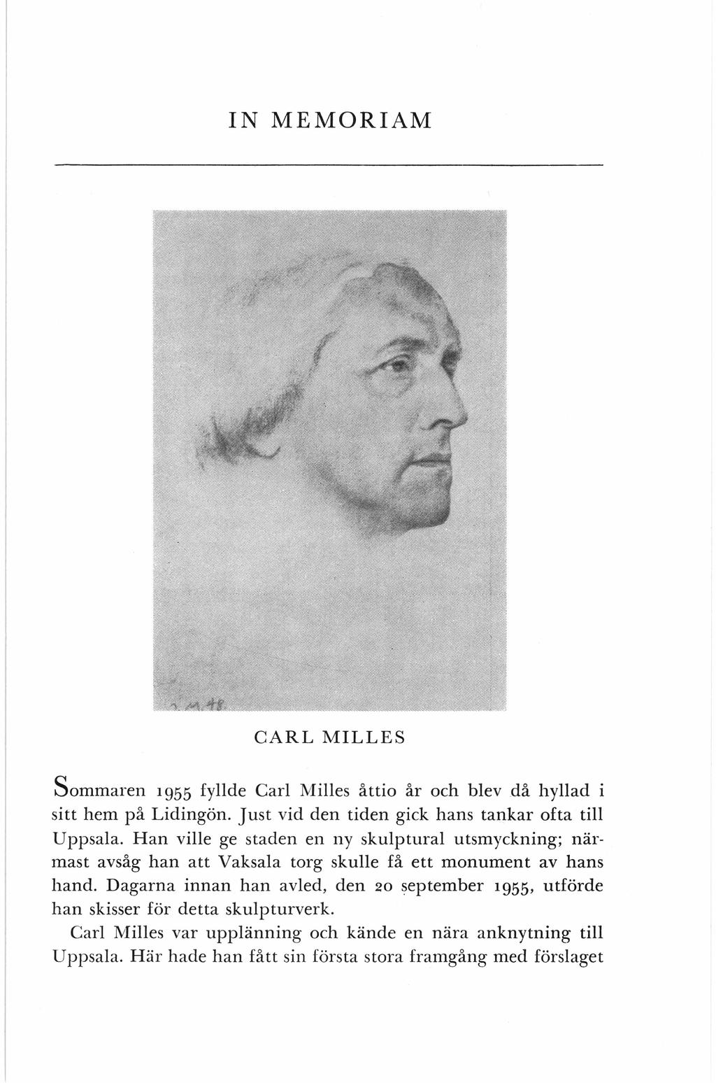 IN MEMORIAM CARL MILLES Sommaren 1955 fyllde Carl Milles åttio år och blev då hyllad sitt hem på Lidingön. Just vid den tiden gick hans tankar ofta till Uppsala.