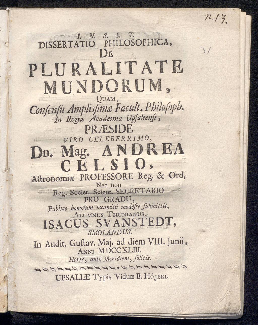 DISSERTATIO PHILOSOPHICA, De PLU R ALIT ATE MUNDORUM, Quam, Confenß Amplisjmu facult. In Rena Λca derma Upsalten[ι, PR^SIDE VIRO CELEBERRIMO, ANDREA Dn. Mag. CELSIO, Aitronomiae PROFESSORE Reg.