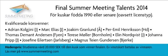 15:03 Summer Meeting Talents 2014, Final 40.001-190.000 kr, körda av A-B-C-D-E-F- eller G- licensinnehavare. 2140 m. Autostart. 10 startande. 1 Pris: 30.000-13.500-8.500-5.700-3.650-2.700 (6 priser).