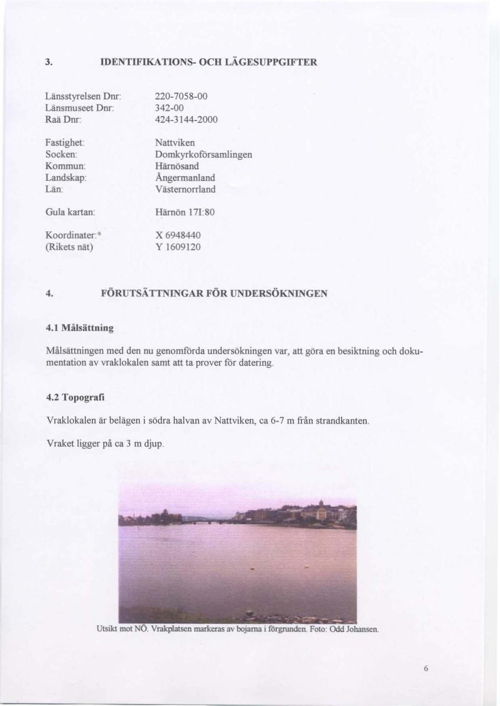 3. IDENTlFIKATlON8- OCH LÄGESUl'PGlFTER Länsstyrelsen Dnr: Länsmuseet Dnr: Raä Dnr: Fastighet: Socken; Kommun: Landskap: Län Gula kanan" Koordinater (Rikets nät) 220-7058-00 342-00 424-3144-2000