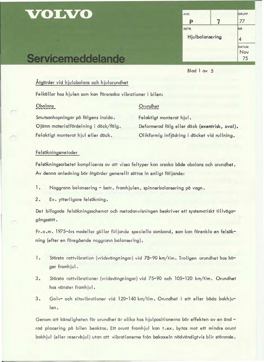 Hjulbalansering 75 Blad 1 av 5 Åtgärder vid hjulobalans och hjulorundhet Felkällor hos hjulen som kan förorsaka vibrationer i bilen: Obalans -------- Smutsanhopningar på fölgens insida.