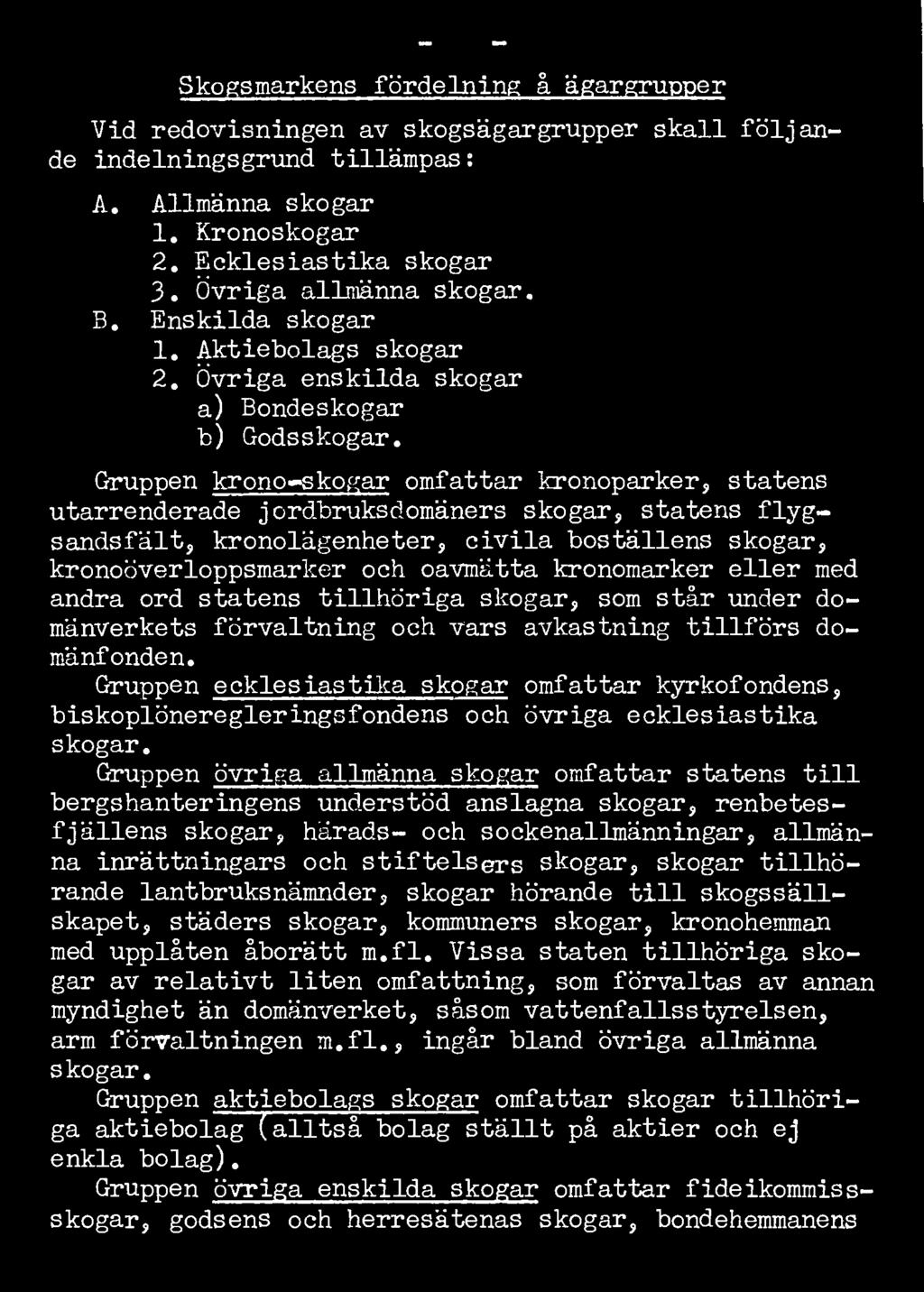 - 48 - Skogsmarkens fördelning å ägargrupper Vid redovisningen av skogsägargrupper skall följande indelningsgrund tillämpas: A. Allmänna skogar 1. Kronoskogar 2. Ecklesiastika skogar 3.