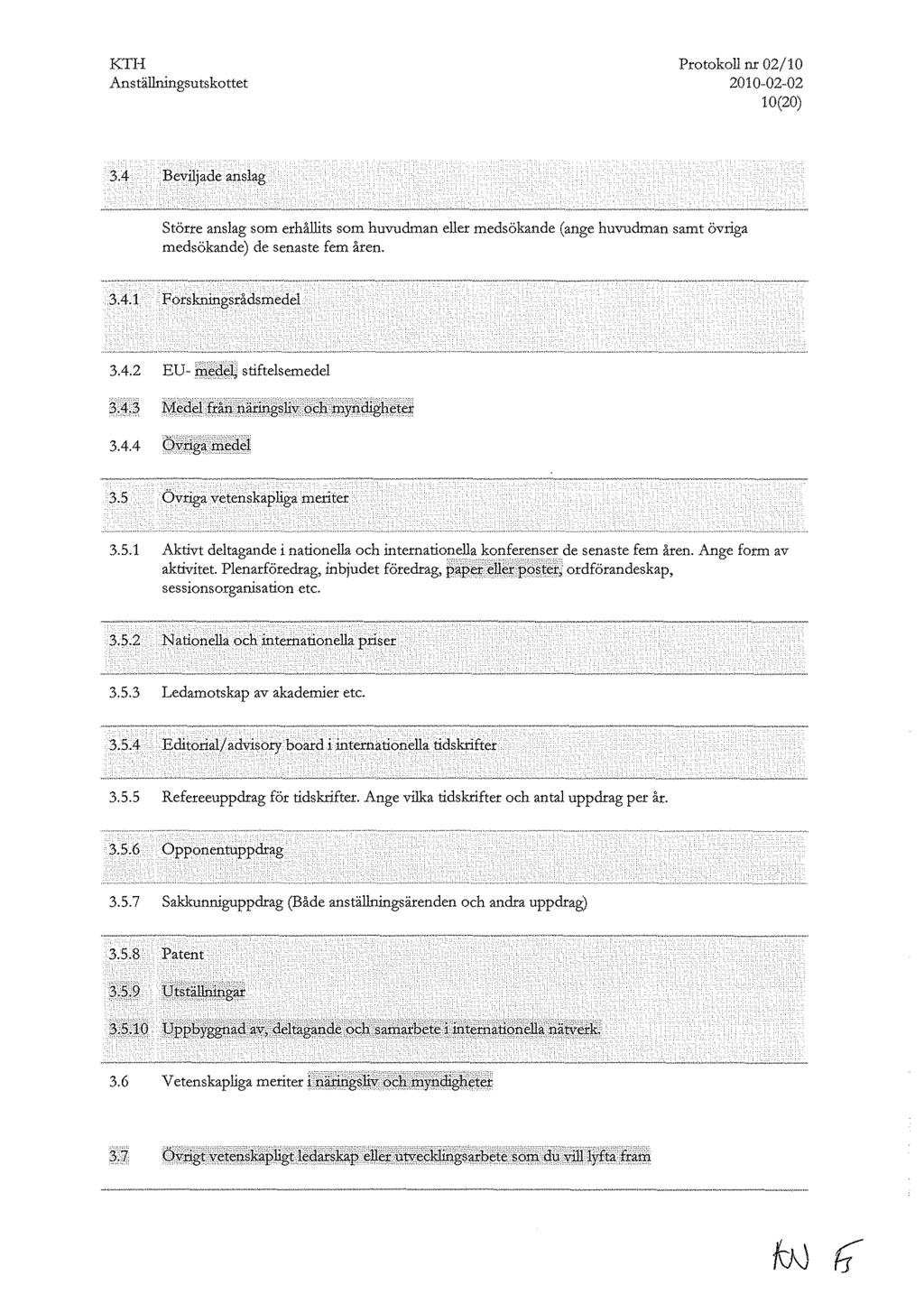 Protokoll nr 02/10 2010-02-02 10(20) 3.4 Beviljade anslag Större anslag som erhållits som huvudman eller medsökande (ange huvudman samt övriga medsökande) de senaste fem åren. 3.4.1 ForskningsJ:ådsmedel 3.