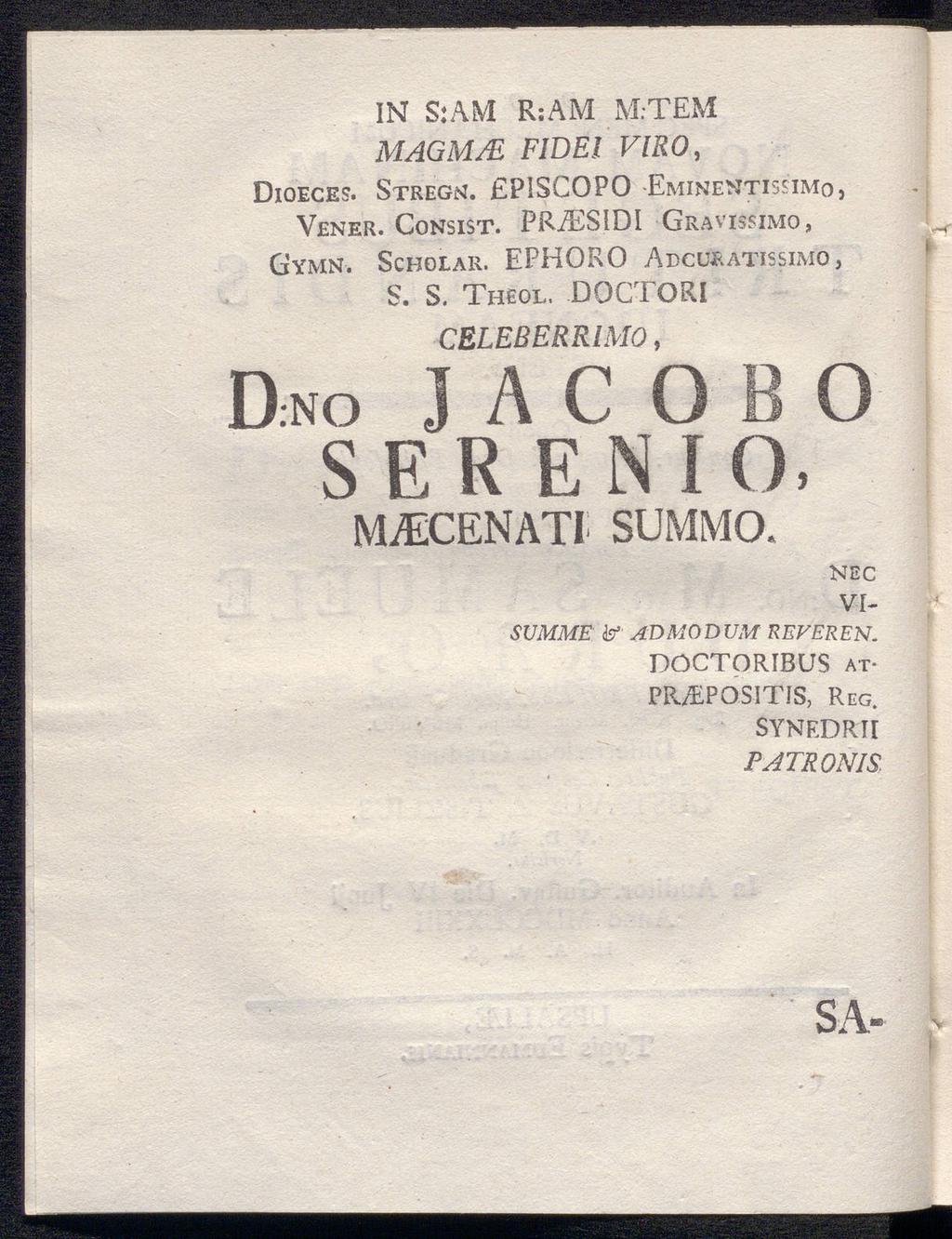 IN S:AM R:AM M.-TEM MAGM/E F1DEI VIRO, Dioeces. Vener. Consist. PRiESIDI Gymn. D:NO Stregn. PISCOPO Eminentissimo, Gravissimo, Scholar. EPHORO Adcüratissimö, S. S. Theol.