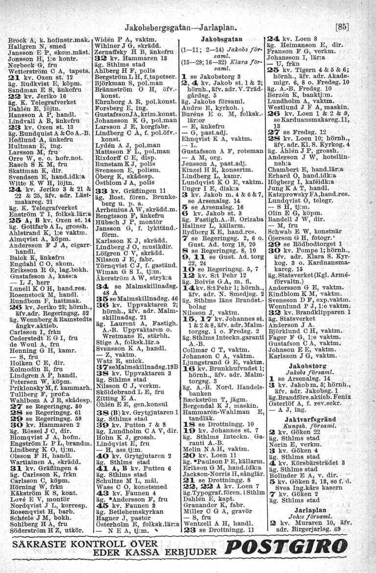 Jakobsbergsgatan-J arlaplan. Brock A, k.hofinetr.mak. Widen r A, vaktm, Jakobsgatan Hallgren N, 'smed.wihlner J G, skrädd, J'ansson-E P, skom.mäst. Zernaffsky H B, änkefru. (1-11; 2-14) Jakob.