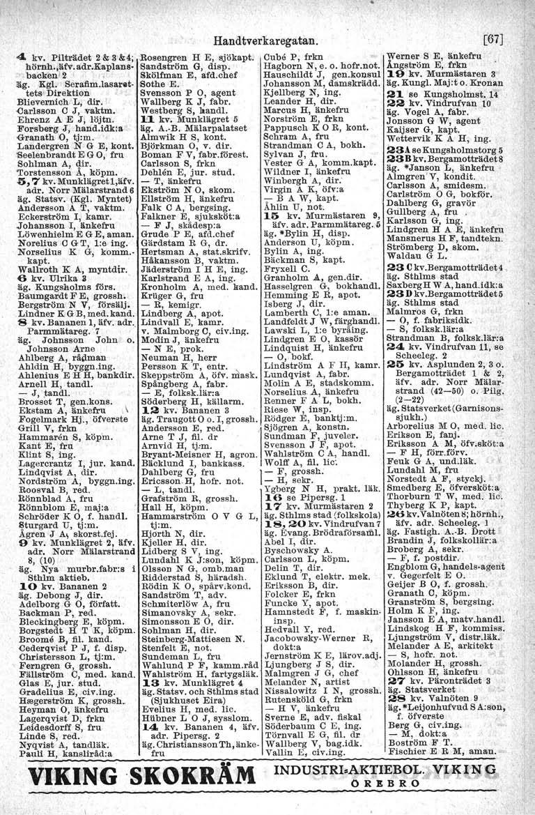 4. kv, Pilträdet 2 & 3'&4; hörnh.,äfv. adr.kaplans- "'back,mi'l ' ; äg. Kgl. Serafim.lasarettets Direktion. -Sothe E. Johansson M, damskrädd. Svensson P 0, agent Kjellberg N, ing. Blievernich L, dir.