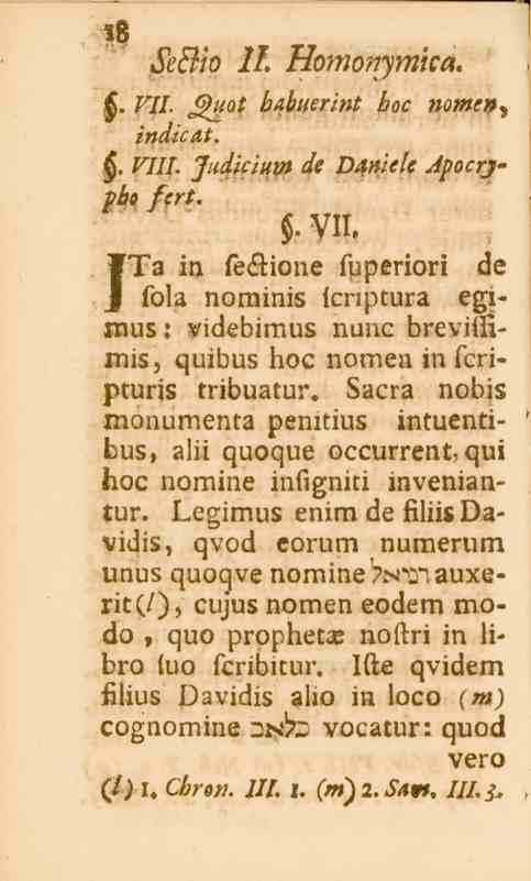 «8 Se&io 21 Homonymica. VII. «Z^ai ö<lh«e^»i 6sc»o«l5/l,, indicat.. VIII. Judicium de Dmiele Apocrypbo fert.. VII. UTa in feöione fuperiori de Z sola nominis lcnptura egimus: videbimus nunc breviifimis, quibus hoc nomen in fcripturis tribuatur.